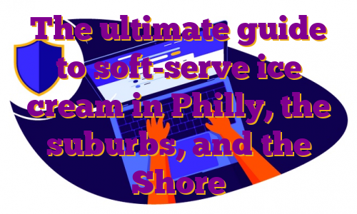 The ultimate guide to soft-serve ice cream in Philly, the suburbs, and the Shore