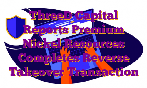 ThreeD Capital Reports Premium Nickel Resources Completes Reverse Takeover Transaction