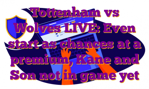 Tottenham vs Wolves LIVE: Even start as chances at a premium, Kane and Son not in game yet