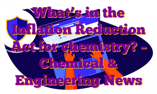 What’s in the Inflation Reduction Act for chemistry? – Chemical & Engineering News