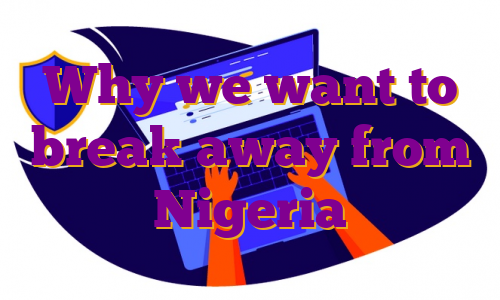Why we want to break away from Nigeria