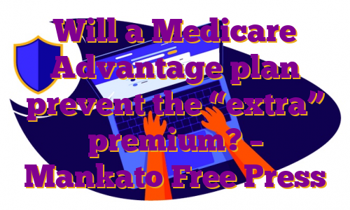 Will a Medicare Advantage plan prevent the “extra” premium? – Mankato Free Press