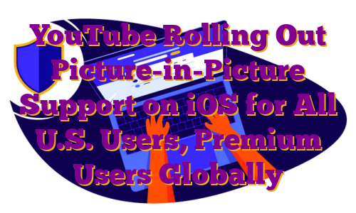 YouTube Rolling Out Picture-in-Picture Support on iOS for All U.S. Users, Premium Users Globally