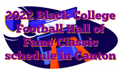 2022 Black College Football Hall of Fame Classic schedule in Canton