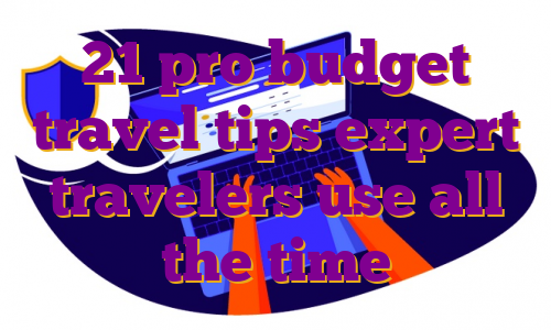 21 pro budget travel tips expert travelers use all the time