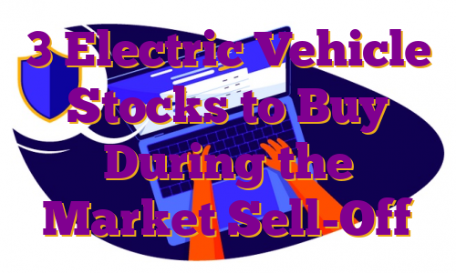 3 Electric Vehicle Stocks to Buy During the Market Sell-Off