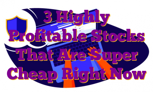3 Highly Profitable Stocks That Are Super Cheap Right Now