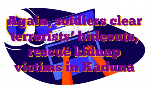 Again, soldiers clear terrorists’ hideouts, rescue kidnap victims in Kaduna