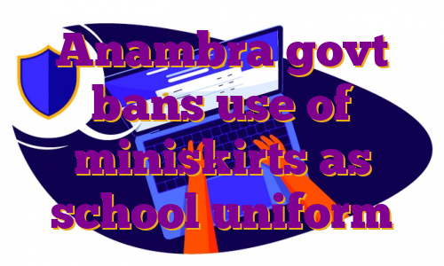 Anambra govt bans use of miniskirts as school uniform