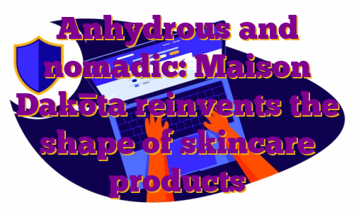 Anhydrous and nomadic: Maison Dakōta reinvents the shape of skincare products