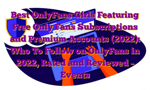 Best OnlyFans Girls Featuring Free Only Fans Subscriptions and Premium Accounts (2022): Who To Follow on OnlyFans in 2022, Rated and Reviewed – Events