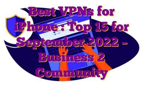 Best VPNs for iPhone : Top 15 for September 2022 – Business 2 Community