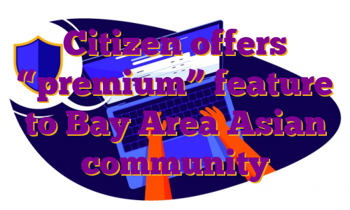 Citizen offers “premium” feature to Bay Area Asian community