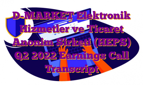 D-MARKET Elektronik Hizmetler ve Ticaret Anonim Sirketi (HEPS) Q2 2022 Earnings Call Transcript