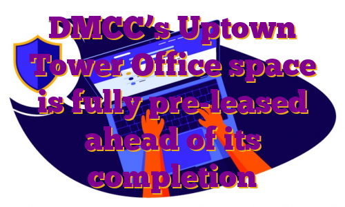 DMCC’s Uptown Tower Office space is fully pre-leased ahead of its completion