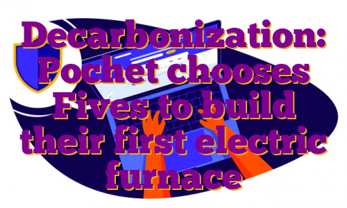 Decarbonization: Pochet chooses Fives to build their first electric furnace
