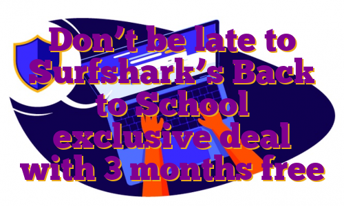 Don’t be late to Surfshark’s Back to School exclusive deal with 3 months free