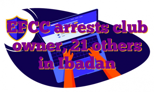 EFCC arrests club owner, 21 others in Ibadan