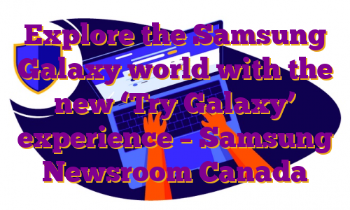 Explore the Samsung Galaxy world with the new ‘Try Galaxy’ experience – Samsung Newsroom Canada