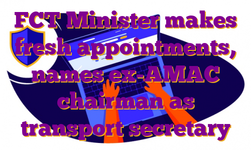 FCT Minister makes fresh appointments, names ex-AMAC chairman as transport secretary