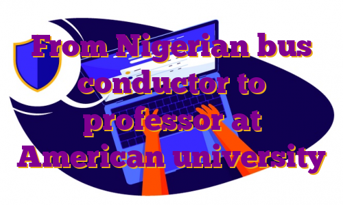 From Nigerian bus conductor to professor at American university