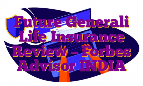 Future Generali Life Insurance Review – Forbes Advisor INDIA