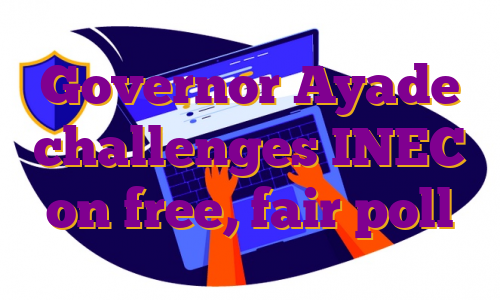 Governor Ayade challenges INEC on free, fair poll