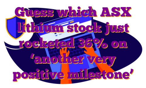 Guess which ASX lithium stock just rocketed 36% on ‘another very positive milestone’