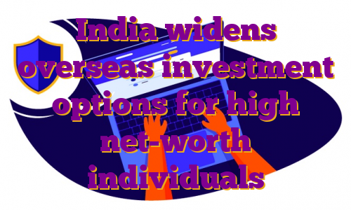India widens overseas investment options for high net-worth individuals