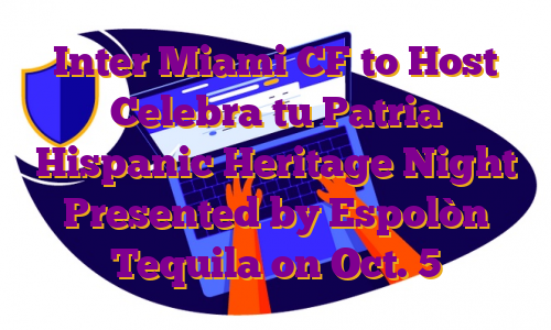 Inter Miami CF to Host Celebra tu Patria Hispanic Heritage Night Presented by Espolòn Tequila on Oct. 5