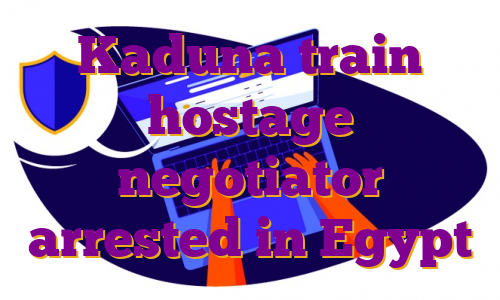 Kaduna train hostage negotiator arrested in Egypt