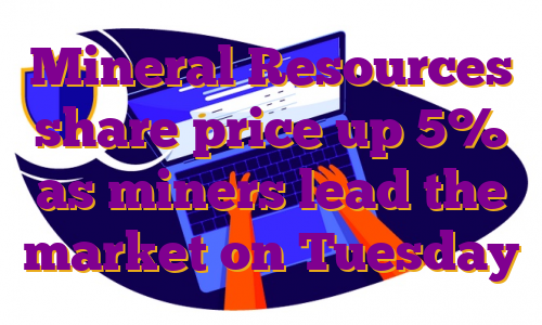 Mineral Resources share price up 5% as miners lead the market on Tuesday