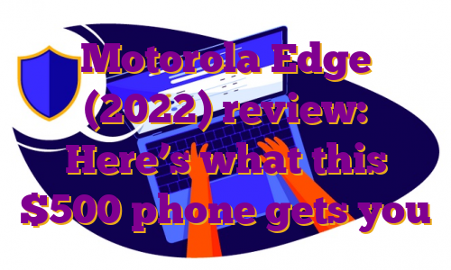 Motorola Edge (2022) review: Here’s what this $500 phone gets you