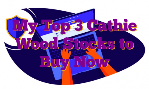 My Top 3 Cathie Wood Stocks to Buy Now