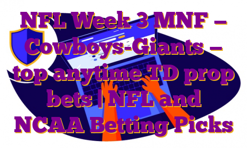 NFL Week 3 MNF — Cowboys-Giants — top anytime TD prop bets | NFL and NCAA Betting Picks