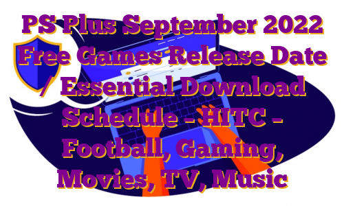 PS Plus September 2022 Free Games Release Date / Essential Download Schedule – HITC – Football, Gaming, Movies, TV, Music