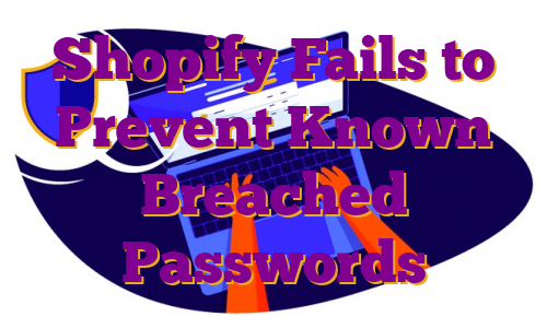 Shopify Fails to Prevent Known Breached Passwords