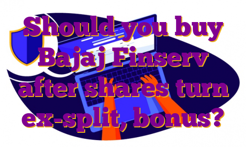 Should you buy Bajaj Finserv after shares turn ex-split, bonus?