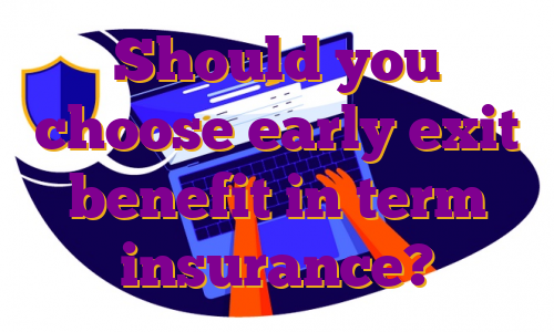 Should you choose early exit benefit in term insurance?
