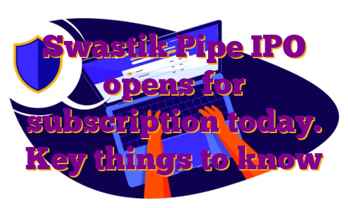 Swastik Pipe IPO opens for subscription today. Key things to know