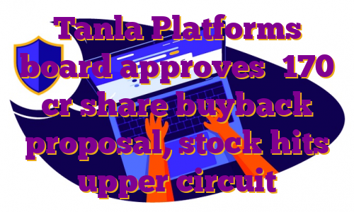 Tanla Platforms board approves ₹170 cr share buyback proposal, stock hits upper circuit