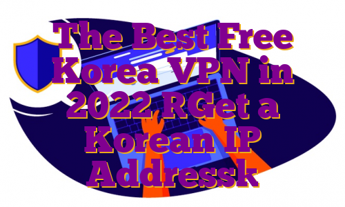The Best Free Korea VPN in 2022 [Get a Korean IP Address]