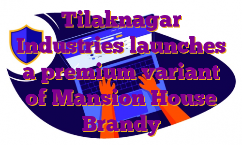 Tilaknagar Industries launches a premium variant of Mansion House Brandy