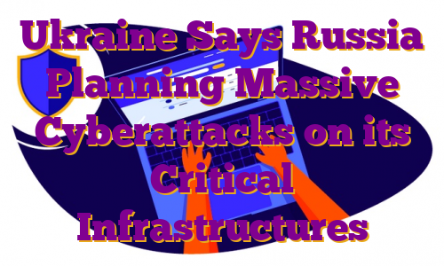 Ukraine Says Russia Planning Massive Cyberattacks on its Critical Infrastructures