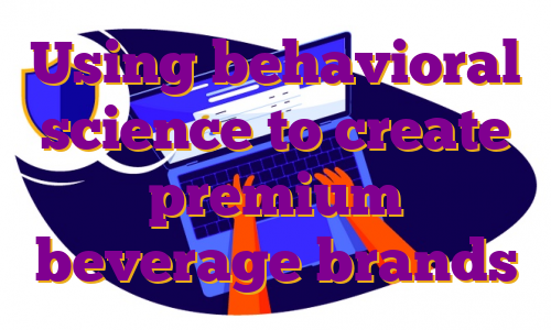 Using behavioral science to create premium beverage brands