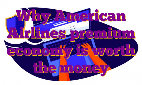 Why American Airlines premium economy is worth the money