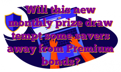 Will this new monthly prize draw tempt some savers away from Premium bonds?