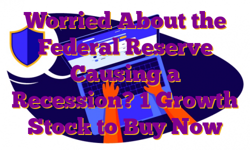 Worried About the Federal Reserve Causing a Recession? 1 Growth Stock to Buy Now