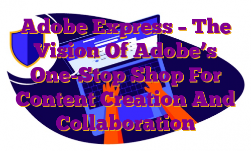 Adobe Express – The Vision Of Adobe’s One-Stop Shop For Content Creation And Collaboration