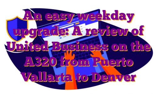 An easy weekday upgrade: A review of United Business on the A320 from Puerto Vallarta to Denver